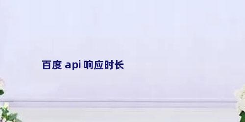 百度 api 响应时长